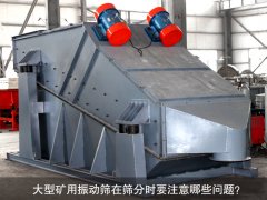 <b>大型礦用振動(dòng)篩在篩分時(shí)要注意哪些問(wèn)題？</b>